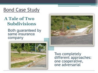 Bond Case Study
A Tale of Two
Subdivisions
Two completely
different approaches:
one cooperative,
one adversarial
Both guaranteed by
same insurance
company
 