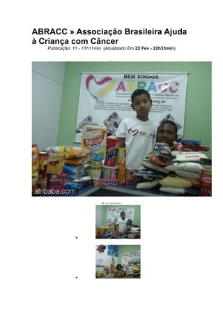 ABRACC » Associação Brasileira Ajuda
à Criança com Câncer
Publicação: 11 - 11h11min (Atualizado Em 22 Fev - 22h33min)
► ver slideshow
 