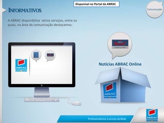 Disponível no Portal da ABRACComunicaçãoA ABRAC disponibiliza  vários serviços, entre os quais, na área de comunicação destacamos:Notícias ABRAC Online