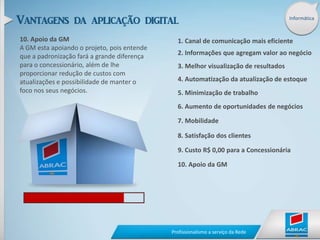 Informática1. Maior Canal de ComunicaçãoAtravés do portal da ABRAC, os concessionários terão mais informações e comunicados, tornando a comunicação mais rápida.1. Canal de comunicação mais eficiente