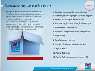 Informática3. Melhor visualização de resultadosAtravés de gráficos e planilhas o concessionário tem um melhor acompanhamento da Análise Mercadológica e da Indústria. 1. Canal de comunicação mais eficiente2. Informações que agregam valor ao negócio3. Melhor visualização de resultados 