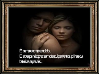 É sempre compreendido... E abraços não precisam de equipamentos, pilhas ou  baterias especiais...   