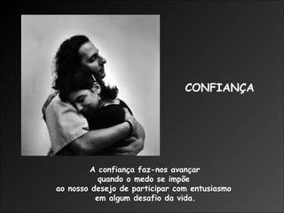 A confiança faz-nos avançar  quando o medo se impõe  ao nosso desejo de participar com entusiasmo  em algum desafio da vida. CONFIANÇA 