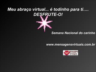 Meu abraço virtual... é todinho para ti…. DESFRUTE-O! Semana Nacional do carinho www.mensagensvirtuais.com.br 