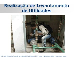 Realização de Levantamento
de Utilidades

2011 IEEE The Institute of Electrical and Electronics Engineers, Inc. - Industry Applications Society - South Brazil Section

 
