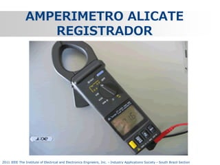 AMPERIMETRO ALICATE
REGISTRADOR

2011 IEEE The Institute of Electrical and Electronics Engineers, Inc. - Industry Applications Society - South Brazil Section

 