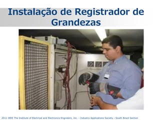 Instalação de Registrador de
Grandezas

2011 IEEE The Institute of Electrical and Electronics Engineers, Inc. - Industry Applications Society - South Brazil Section

 