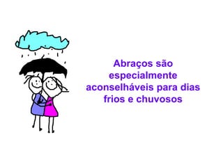 Abraços são especialmente aconselháveis para dias frios e chuvosos 