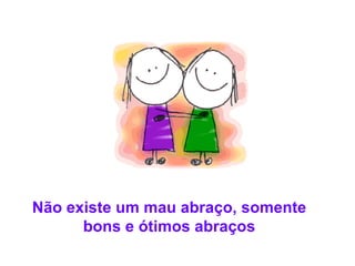 Não existe um mau abraço, somente bons e ótimos abraços 