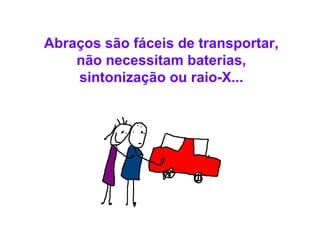 Abraços são fáceis de transportar, não necessitam baterias, sintonização ou raio-X... 
