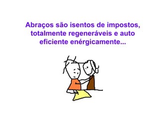 Abraços são isentos de impostos, totalmente regeneráveis e auto eficiente enérgicamente... 