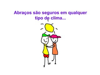 Abraços são seguros em qualquer tipo de clima... 