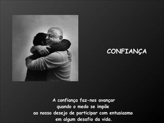 A confiança faz-nos avançar  quando o medo se impõe  ao nosso desejo de participar com entusiasmo  em algum desafio da vida. CONFIANÇA 