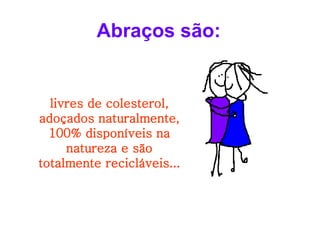 Abraços são: livres de colesterol, adoçados naturalmente, 100% disponíveis na natureza e são totalmente recicláveis... 