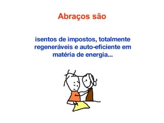 Abraços são isentos de impostos, totalmente regeneráveis e auto-eficiente em matéria de energia... 
