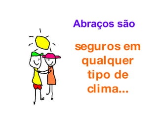 Abraços são seguros em qualquer tipo de clima... 