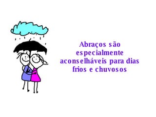Abraços são especialmente aconselháveis para dias frios e chuvosos 