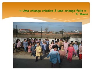 « Uma criança criativa é uma criança feliz »
                                     B. Munari
 