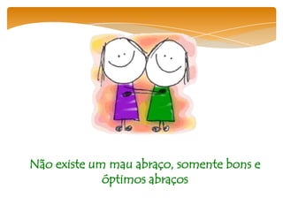 Não existe um mau abraço, somente bons e
             óptimos abraços
 