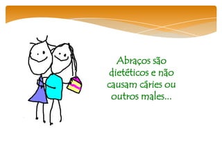 Abraços são
 dietéticos e não
causam cáries ou
 outros males...
 