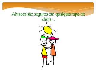 Abraços são seguros em qualquer tipo de
                clima...
 
