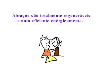 Abraços são totalmente regeneráveis e auto eficiente enérgicamente... 