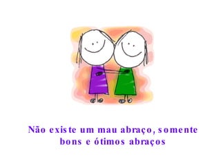 Não existe um mau abraço, somente bons e ótimos abraços 