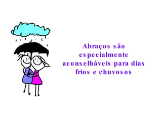 Abraços são especialmente aconselháveis para dias frios e chuvosos 