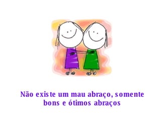 Não existe um mau abraço, somente bons e ótimos abraços 