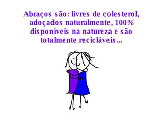 Abraços são: livres de colesterol, adoçados naturalmente, 100% disponíveis na natureza e são totalmente recicláveis... 