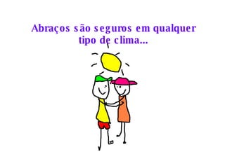 Abraços são seguros em qualquer tipo de clima... 
