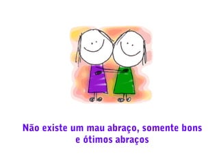 Não existe um mau abraço, somente bons
e ótimos abraços

 
