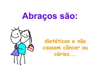 dietéticos e não causam câncer ou cáries... Abraços são: 