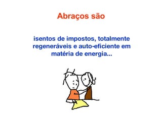 Abraços são isentos de impostos, totalmente regeneráveis e auto-eficiente em matéria de energia... 