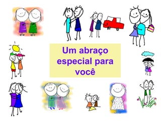Um abraço
especial para
    você
 