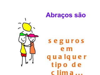 Abraços são


s e g uros
     em
q u a lq u e r
 t ip o d e
 c lim a . . .
 