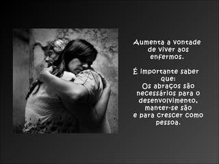 Aumenta a vontade
de viver aos
enfermos.
É importante saber
que:
Os abraços são
necessários para o
desenvolvimento,
manter-se são
e para crescer como
pessoa.
 