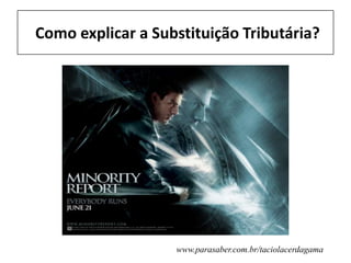 Como explicar a Substituição Tributária?
www.parasaber.com.br/taciolacerdagama
 