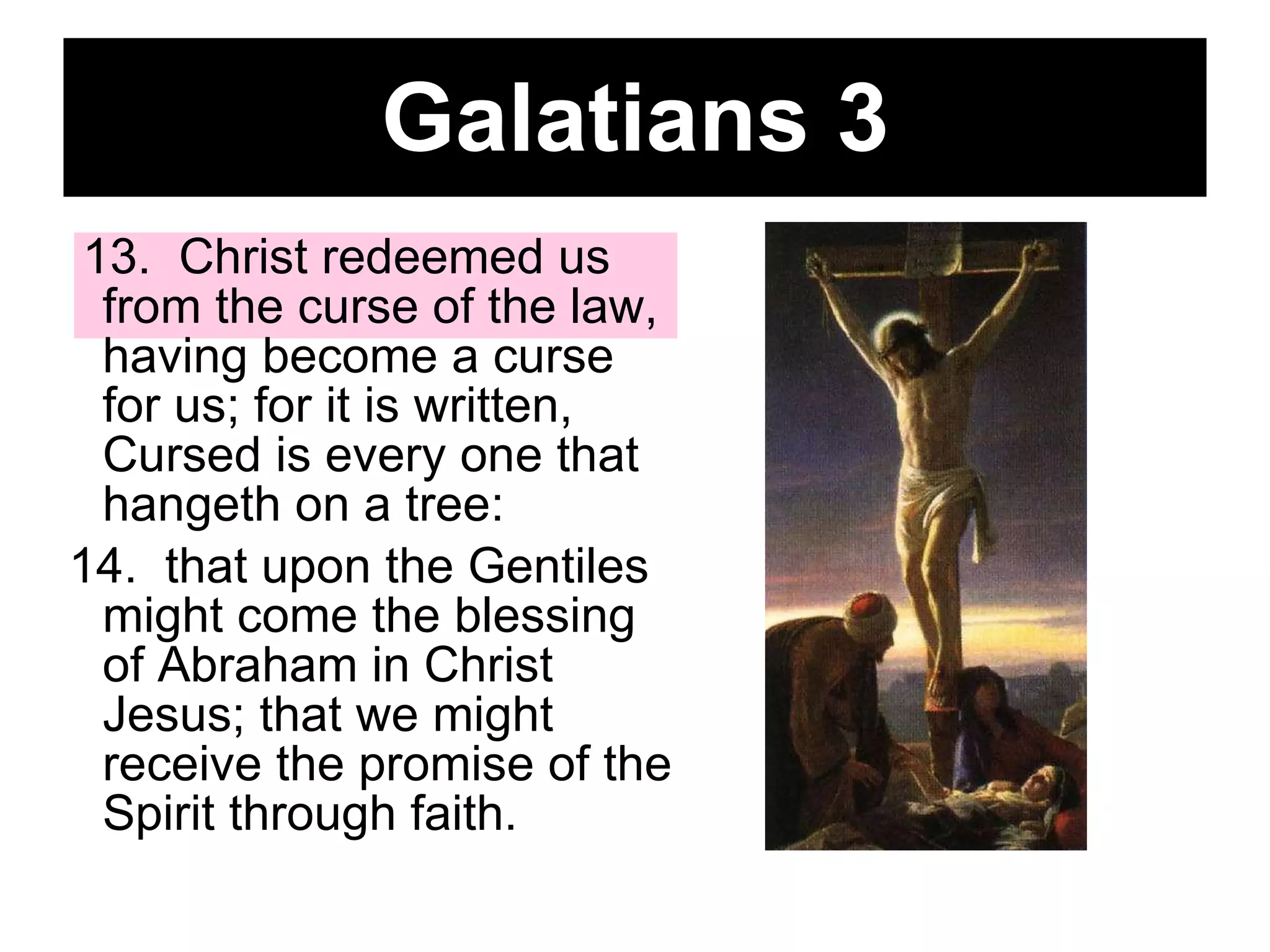 Galatians 3 13.  Christ redeemed us from the curse of the law, having become a curse for us; for it is written, Cursed is every one that hangeth on a tree:  14.  that upon the Gentiles might come the blessing of Abraham in Christ Jesus; that we might receive the promise of the Spirit through faith.  
