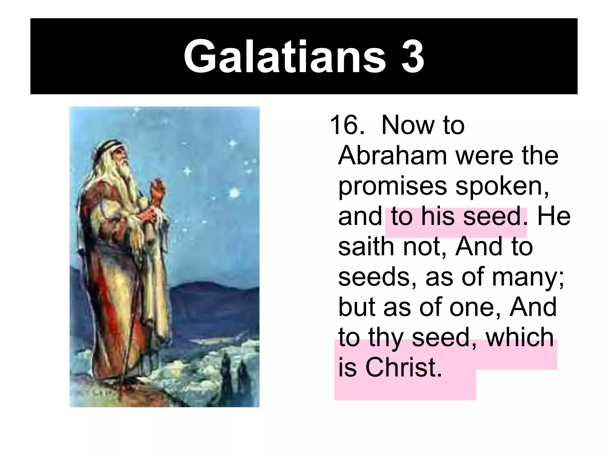 Galatians 3 16.  Now to Abraham were the promises spoken, and to his seed. He saith not, And to seeds, as of many; but as of one, And to thy seed, which is Christ.   