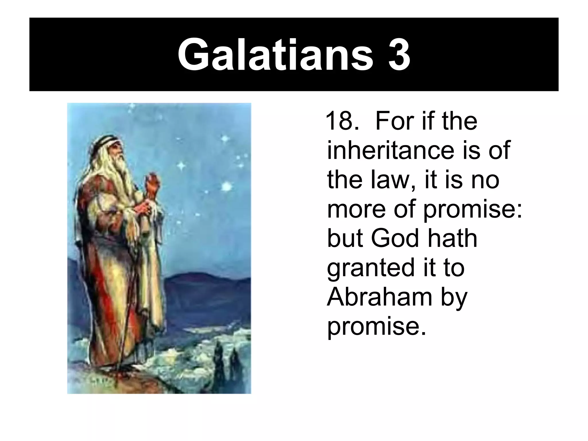 Galatians 3 18.  For if the inheritance is of the law, it is no more of promise: but God hath granted it to Abraham by promise.   