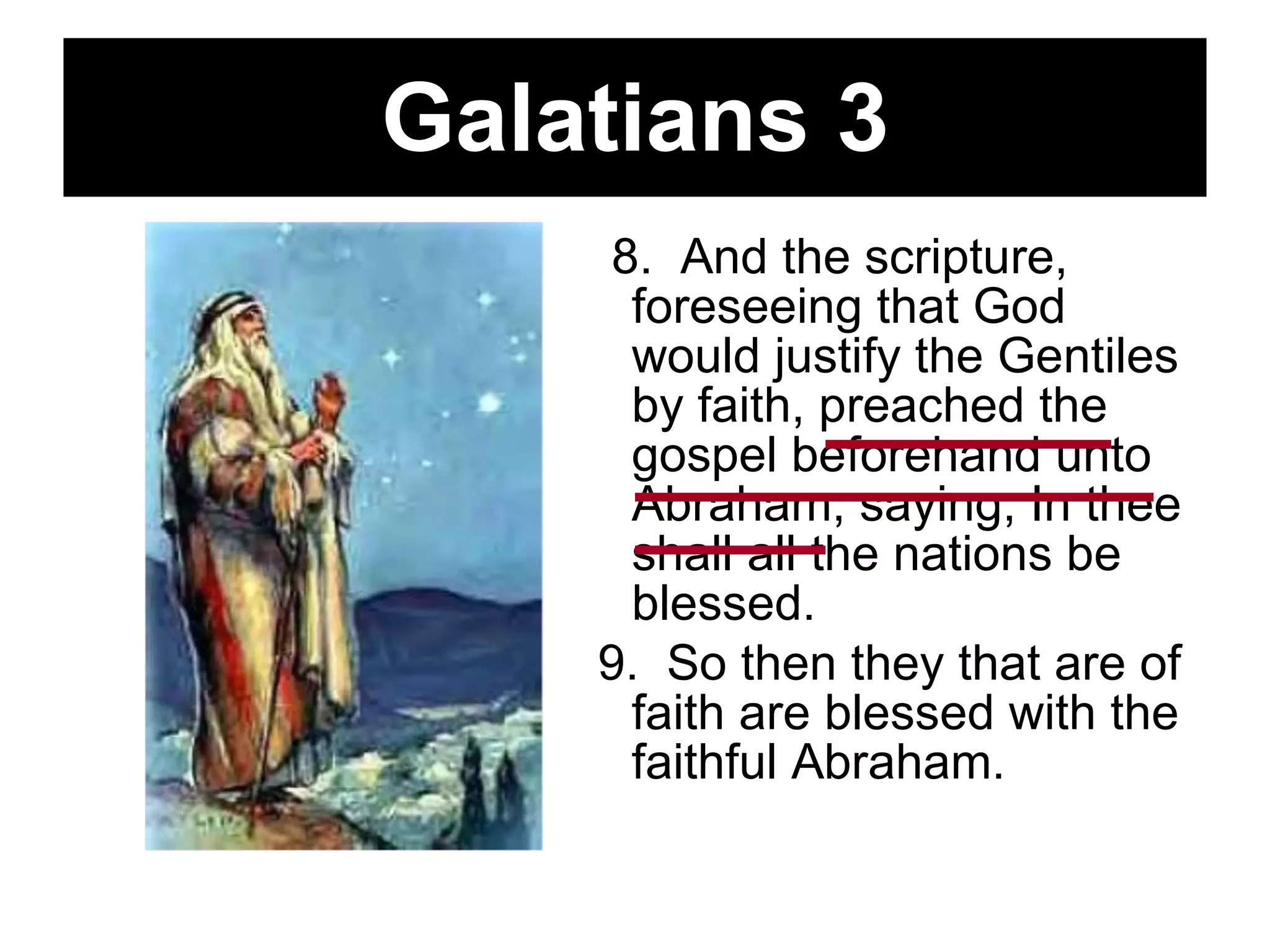 Galatians 3 8.  And the scripture, foreseeing that God would justify the Gentiles by faith, preached the gospel beforehand unto Abraham, saying, In thee shall all the nations be blessed.  9.  So then they that are of faith are blessed with the faithful Abraham.   