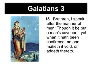 Galatians 3 15.  Brethren, I speak after the manner of men: Though it be but a man's covenant, yet when it hath been confirmed, no one maketh it void, or addeth thereto.  