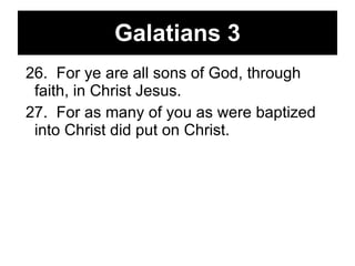 Galatians 3 26.  For ye are all sons of God, through faith, in Christ Jesus. 27.  For as many of you as were baptized into Christ did put on Christ.  