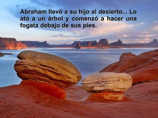 Abraham llevó a su hijo al desierto... Lo ató a un árbol y comenzó a hacer una fogata debajo de sus pies. 