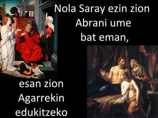 2013/06/18
Nola Saray ezin zion
Abrani ume
bat eman,
esan zion
Agarrekin
edukitzeko
 