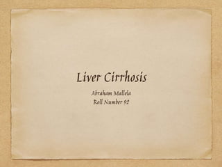 Liver Cirrhosis
Abraham Mallela
Roll Number 92
 