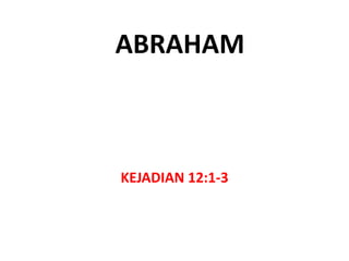 ABRAHAM
KEJADIAN 12:1-3
 