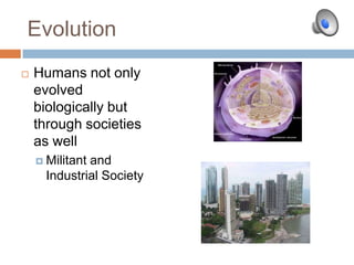 EvolutionHumans not only evolved biologically but through societies as well Militant and Industrial Society