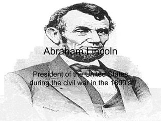 Abraham Lincoln President of the United States during the civil war in the 1800’s 